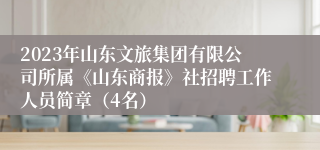 2023年山东文旅集团有限公司所属《山东商报》社招聘工作人员简章（4名）