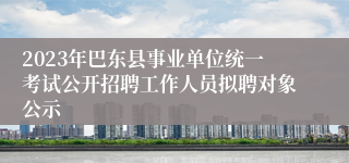 2023年巴东县事业单位统一考试公开招聘工作人员拟聘对象公示