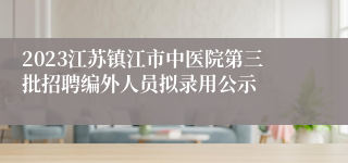 2023江苏镇江市中医院第三批招聘编外人员拟录用公示