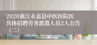 2020浙江永嘉县中医医院医共体招聘劳务派遣人员2人公告（二）