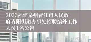 2023福建泉州晋江市人民政府青阳街道办事处招聘编外工作人员1名公告