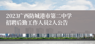 2023广西防城港市第二中学招聘后勤工作人员2人公告