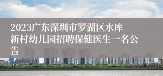 2023广东深圳市罗湖区水库新村幼儿园招聘保健医生一名公告