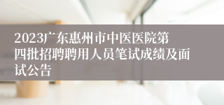 2023广东惠州市中医医院第四批招聘聘用人员笔试成绩及面试公告