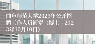 曲阜师范大学2023年公开招聘工作人员简章（博士—2023年10月10日）