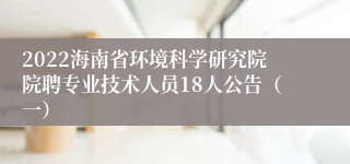 2022海南省环境科学研究院院聘专业技术人员18人公告（一）