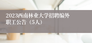 2023西南林业大学招聘编外职工公告（5人）