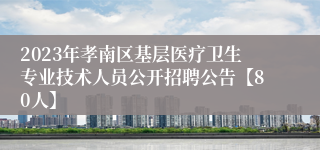 2023年孝南区基层医疗卫生专业技术人员公开招聘公告【80人】