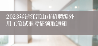 2023年浙江江山市招聘编外用工笔试准考证领取通知