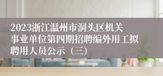 2023浙江温州市洞头区机关事业单位第四期招聘编外用工拟聘用人员公示（三）