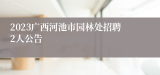 2023广西河池市园林处招聘2人公告