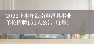 2022上半年海南屯昌县事业单位招聘151人公告（1号）