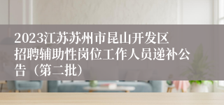 2023江苏苏州市昆山开发区招聘辅助性岗位工作人员递补公告（第二批）