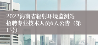 2022海南省辐射环境监测站招聘专业技术人员6人公告（第1号）