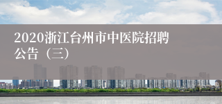 2020浙江台州市中医院招聘公告（三）