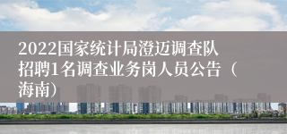 2022国家统计局澄迈调查队招聘1名调查业务岗人员公告（海南）