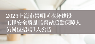 2023上海市崇明区水务建设工程安全质量监督站后勤保障人员岗位招聘1人公告