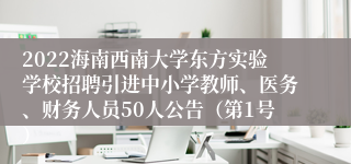 2022海南西南大学东方实验学校招聘引进中小学教师、医务、财务人员50人公告（第1号）