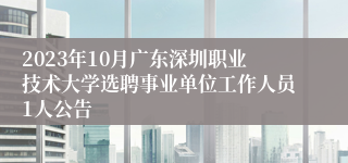 2023年10月广东深圳职业技术大学选聘事业单位工作人员1人公告