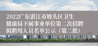 2022广东湛江市坡头区卫生健康局下属事业单位第二次招聘拟聘用人员名单公示（第二批）