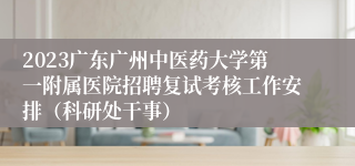 2023广东广州中医药大学第一附属医院招聘复试考核工作安排（科研处干事）