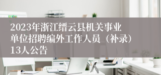 2023年浙江缙云县机关事业单位招聘编外工作人员（补录）13人公告