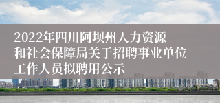 2022年四川阿坝州人力资源和社会保障局关于招聘事业单位工作人员拟聘用公示