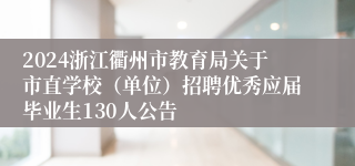 2024浙江衢州市教育局关于市直学校（单位）招聘优秀应届毕业生130人公告