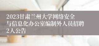 2023甘肃兰州大学网络安全与信息化办公室编制外人员招聘2人公告