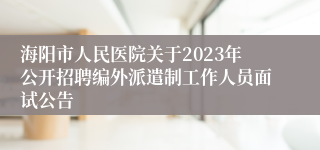 海阳市人民医院关于2023年公开招聘编外派遣制工作人员面试公告