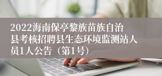 2022海南保亭黎族苗族自治县考核招聘县生态环境监测站人员1人公告（第1号）