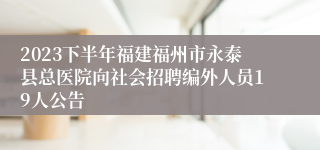 2023下半年福建福州市永泰县总医院向社会招聘编外人员19人公告