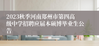 2023秋季河南郑州市第四高级中学招聘应届本硕博毕业生公告