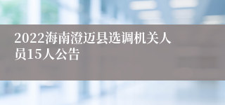 2022海南澄迈县选调机关人员15人公告