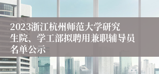 2023浙江杭州师范大学研究生院、学工部拟聘用兼职辅导员名单公示