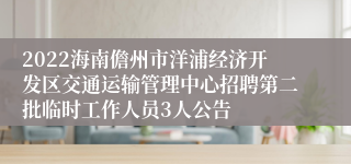 2022海南儋州市洋浦经济开发区交通运输管理中心招聘第二批临时工作人员3人公告