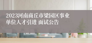 2023河南商丘市梁园区事业单位人才引进 面试公告