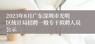 2023年8月广东深圳市光明区统计局招聘一般专干拟聘人员公示