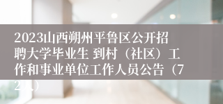 2023山西朔州平鲁区公开招聘大学毕业生 到村（社区）工作和事业单位工作人员公告（72人）