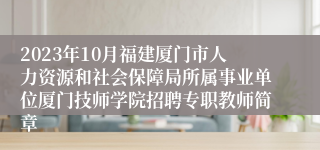 2023年10月福建厦门市人力资源和社会保障局所属事业单位厦门技师学院招聘专职教师简章