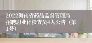 2022海南省药品监督管理局招聘职业化检查员4人公告（第1号）