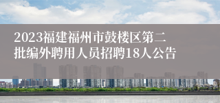 2023福建福州市鼓楼区第二批编外聘用人员招聘18人公告