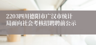 2203四川德阳市广汉市统计局面向社会考核招聘聘前公示