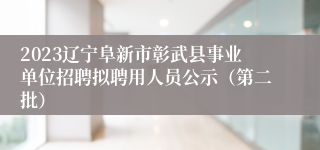 2023辽宁阜新市彰武县事业单位招聘拟聘用人员公示（第二批）