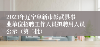 2023年辽宁阜新市彰武县事业单位招聘工作人员拟聘用人员公示（第二批）