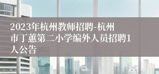 2023年杭州教师招聘-杭州市丁蕙第二小学编外人员招聘1人公告