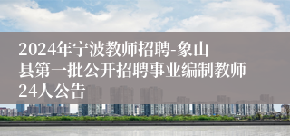 2024年宁波教师招聘-象山县第一批公开招聘事业编制教师24人公告