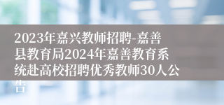 2023年嘉兴教师招聘-嘉善县教育局2024年嘉善教育系统赴高校招聘优秀教师30人公告