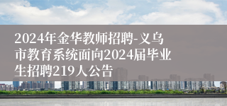 2024年金华教师招聘-义乌市教育系统面向2024届毕业生招聘219人公告