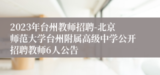 2023年台州教师招聘-北京师范大学台州附属高级中学公开招聘教师6人公告